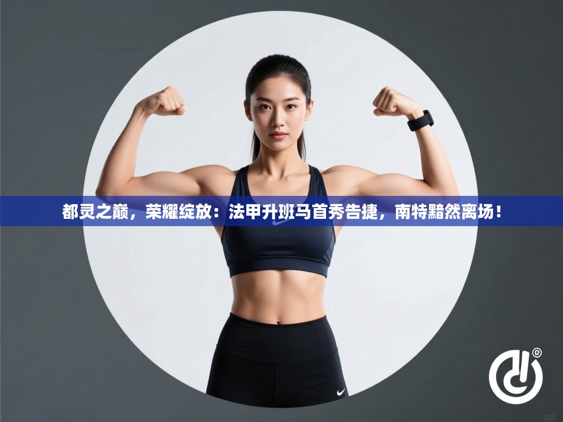 都灵之巅，荣耀绽放：法甲升班马首秀告捷，南特黯然离场！  第2张