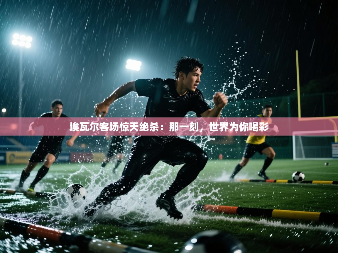 埃瓦尔客场惊天绝杀：那一刻，世界为你喝彩  第2张