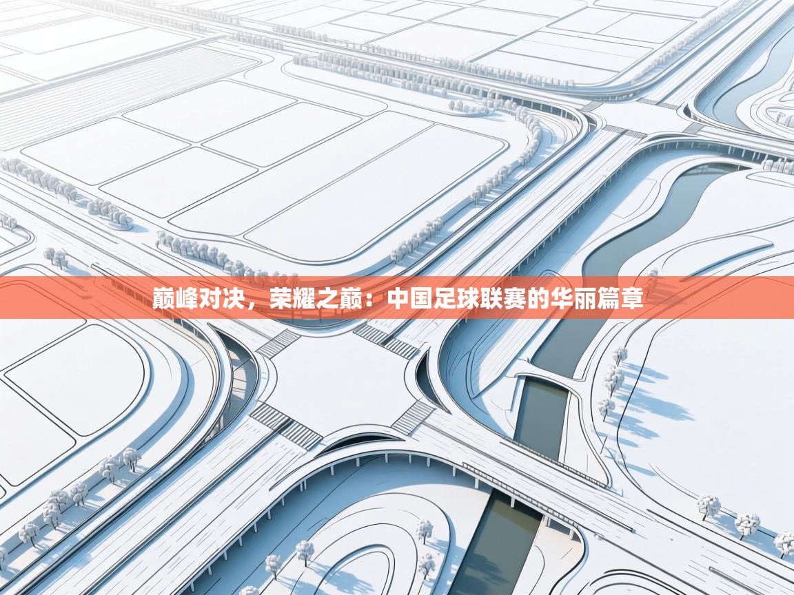 巅峰对决,荣耀之巅:中国足球联赛的华丽篇章 第2张