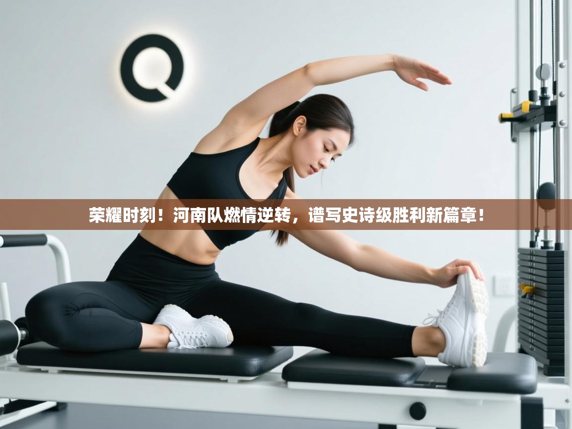 荣耀时刻!河南队燃情逆转,谱写史诗级胜利新篇章! 第2张