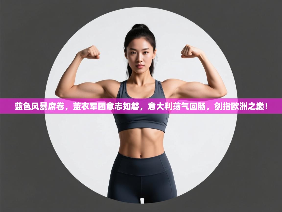 蓝色风暴席卷，蓝衣军团意志如磐，意大利荡气回肠，剑指欧洲之巅！